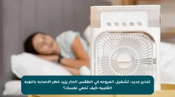 تحذير جديد: تشغيل المروحة في الطقس الحار يزيد خطر الإصابة بالنوبة القلبية—كيف تحمي نفسك؟